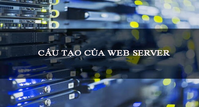 Cấu tạo của web server l&agrave; g&igrave;?